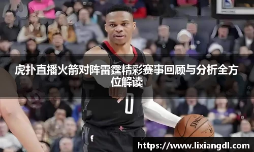 虎扑直播火箭对阵雷霆精彩赛事回顾与分析全方位解读